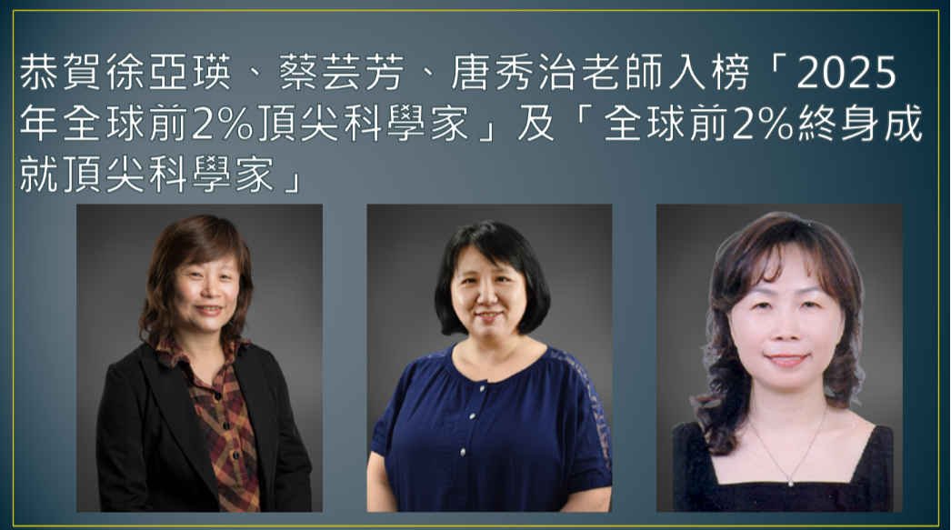 Congratulations to Professor Yea-Ing Lotus Shyu, Yun-Fang Tsai, Siew-Tzuh Tang for being selected as one of the " Top 2% Scientists in the World for 2025 " and " Top 2% Lifetime Achievement Scientists in the World. "